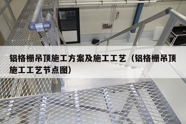 鋁格柵吊頂施工方案及施工工藝(鋁格柵吊頂施工工藝節點圖)