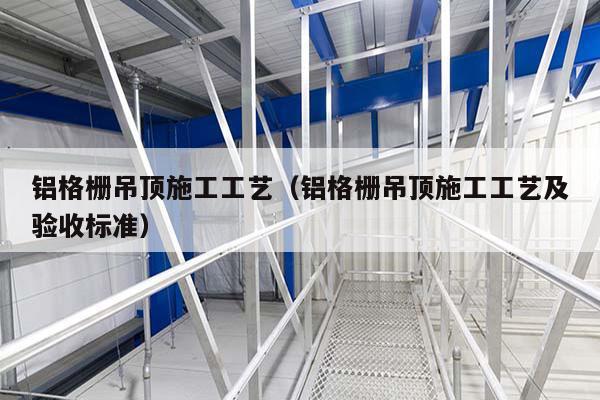 鋁格柵吊頂施工工藝(鋁格柵吊頂施工工藝及驗收標準)